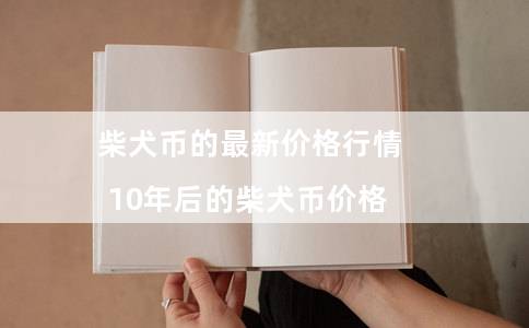 柴犬币的最新价格行情(10年后的柴犬币价格)插图 柴犬币的最新价格行情(10年后的柴犬币价格)