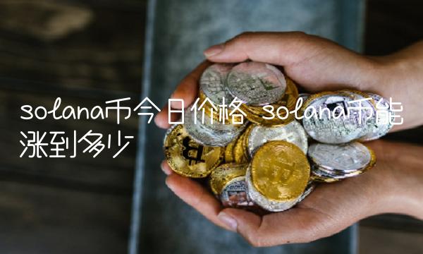 solana币今日价格 solana币能涨到多少