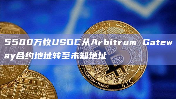 5500万枚USDC从Arbitrum Gateway合约地址转至未知地址