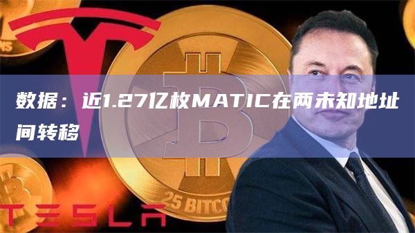 数据：近1.27亿枚MATIC在两未知地址间转移