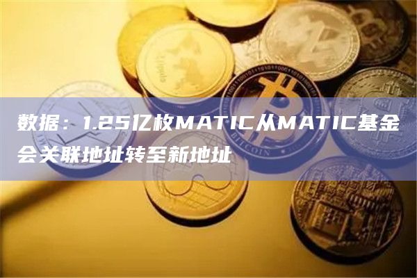 数据:1.25亿枚MATIC从MATIC基金会关联地址转至新地址插图 数据:1.25亿枚MATIC从MATIC基金会关联地址转至新地址