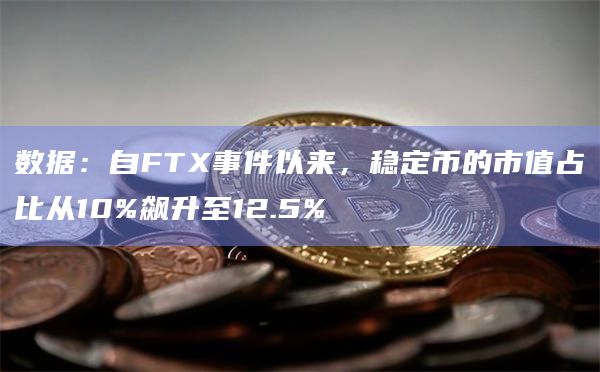 数据：自FTX事件以来，稳定币的市值占比从10%飙升至12.5%