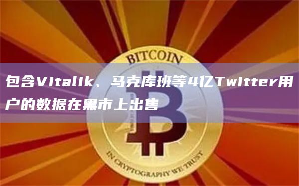 包含Vitalik、马克库班等4亿Twitter用户的数据在黑市上出售