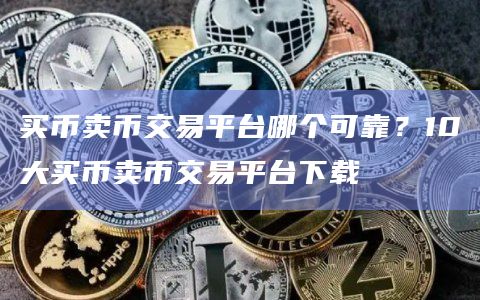 买币卖币交易平台哪个可靠？10大买币卖币交易平台下载