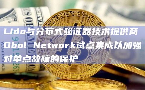 Lido与分布式验证器技术提供商Obol Network试点集成以加强对单点故障的保护插图 Lido与分布式验证器技术提供商Obol Network试点集成以加强对单点故障的保护