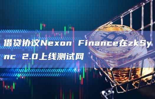 借贷协议Nexon Finance在zkSync 2.0上线测试网