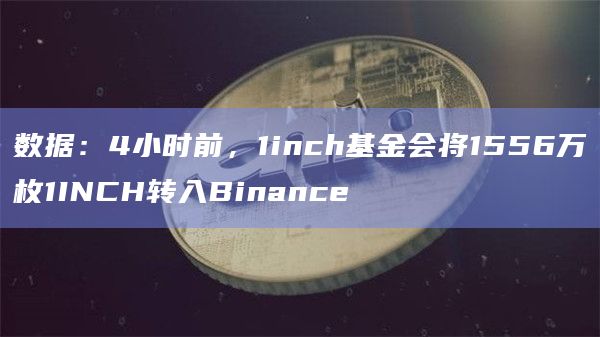 数据：4小时前，1inch基金会将1556万枚1INCH转入Binance
