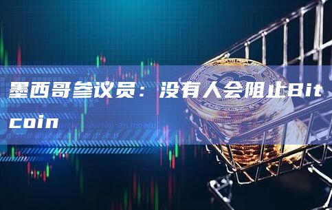 墨西哥参议员：没有人会阻止Bitcoin