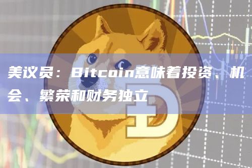 美议员：Bitcoin意味着投资、机会、繁荣和财务独立