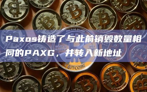Paxos铸造了与此前销毁数量相同的PAXG，并转入新地址