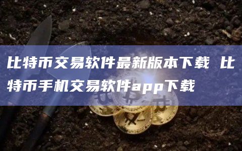 比特币交易软件最新版本下载 比特币手机交易软件app下载插图 比特币交易软件最新版本下载 比特币手机交易软件app下载