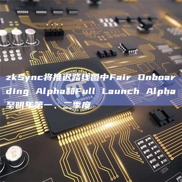 zkSync将推迟路线图中Fair Onboarding Alpha和Full Launch Alpha至明年第一、二季度插图 zkSync将推迟路线图中Fair Onboarding Alpha和Full Launch Alpha至明年第一、二季度