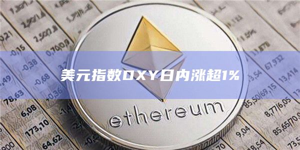 美元指数DXY日内涨超1%