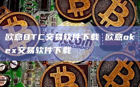 欧意BTC交易软件下载 欧意okex交易软件下载