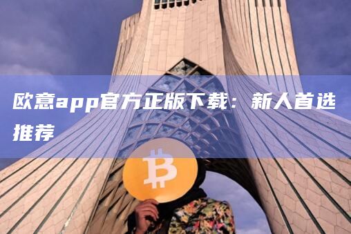 欧意app官方正版下载:新人首选推荐插图 欧意app官方正版下载:新人首选推荐