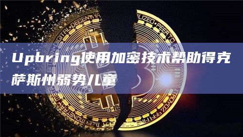 Upbring使用加密技术帮助得克萨斯州弱势儿童