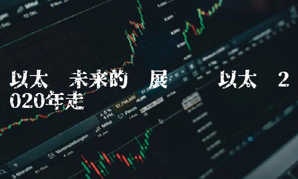 以太币未来的发展趋势 以太币2020年走势