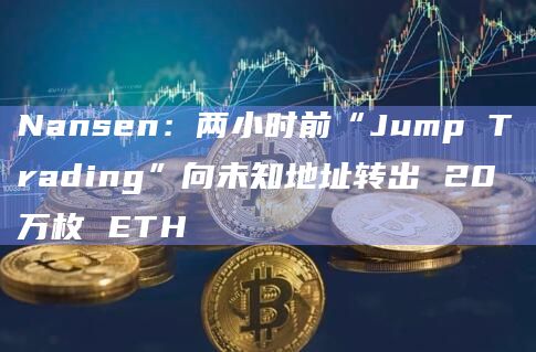 Nansen：两小时前“Jump Trading”向未知地址转出 20 万枚 ETH