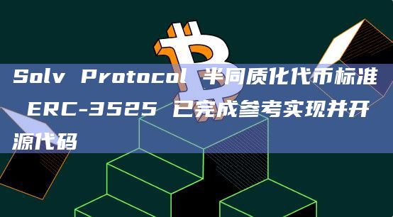 Solv Protocol 半同质化代币标准 ERC-3525 已完成参考实现并开源代码插图 Solv Protocol 半同质化代币标准 ERC-3525 已完成参考实现并开源代码