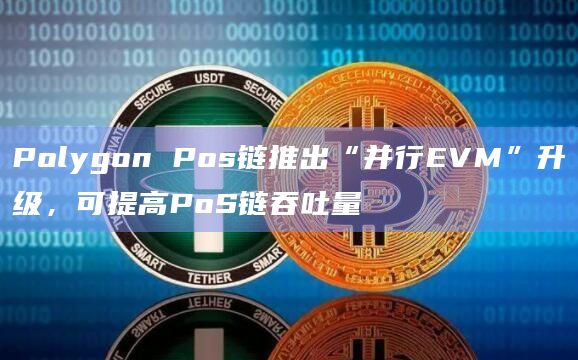 Polygon Pos链推出“并行EVM”升级，可提高PoS链吞吐量