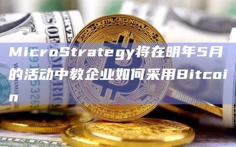 MicroStrategy将在明年5月的活动中教企业如何采用Bitcoin