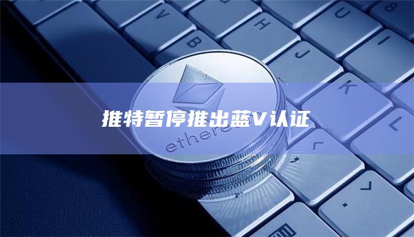 推特暂停推出蓝V认证