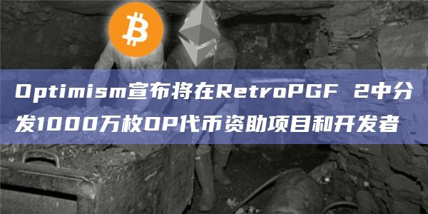 Optimism宣布将在RetroPGF 2中分发1000万枚OP代币资助项目和开发者插图 Optimism宣布将在RetroPGF 2中分发1000万枚OP代币资助项目和开发者