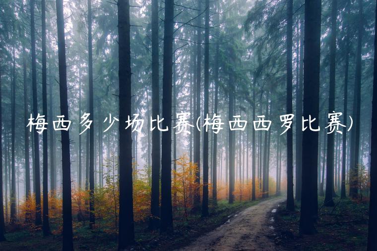 梅西多少场比赛(梅西西罗比赛)