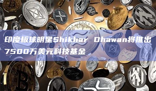 印度板球明星Shikhar Dhawan将推出7500万美元科技基金插图 印度板球明星Shikhar Dhawan将推出7500万美元科技基金