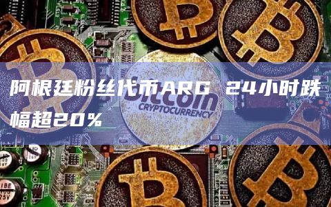 阿根廷粉丝代币ARG 24小时跌幅超20%