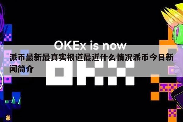 派币最新最真实报道最近什么情况派币今日新闻简介插图 派币最新最真实报道最近什么情况派币今日新闻简介