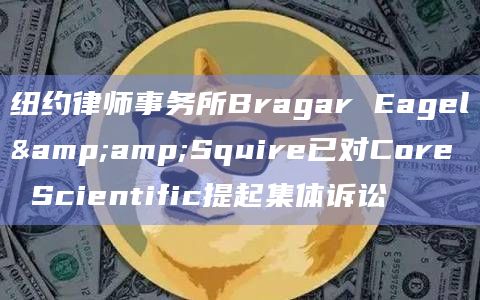 纽约律师事务所Bragar Eagel&Squire已对Core Scientific提起集体诉讼插图 纽约律师事务所Bragar Eagel&Squire已对Core Scientific提起集体诉讼