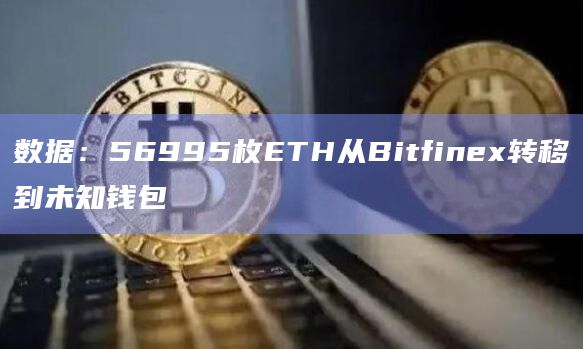 数据：56995枚ETH从Bitfinex转移到未知钱包