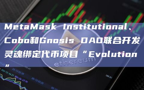 MetaMask Institutional、Cobo和Gnosis DAO联合开发灵魂绑定代币项目“Evolution”插图 MetaMask Institutional、Cobo和Gnosis DAO联合开发灵魂绑定代币项目“Evolution”
