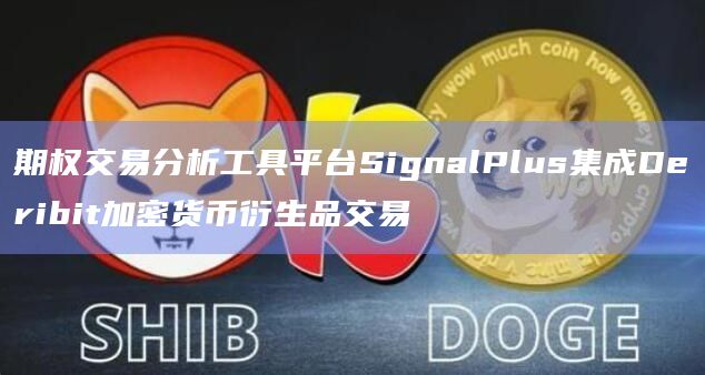 期权交易分析工具平台SignalPlus集成Deribit加密货币衍生品交易插图 期权交易分析工具平台SignalPlus集成Deribit加密货币衍生品交易