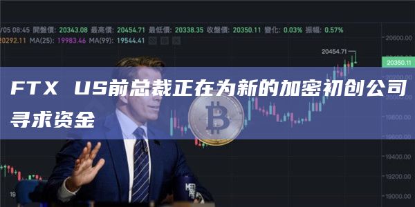 FTX US前总裁正在为新的加密初创公司寻求资金插图 FTX US前总裁正在为新的加密初创公司寻求资金