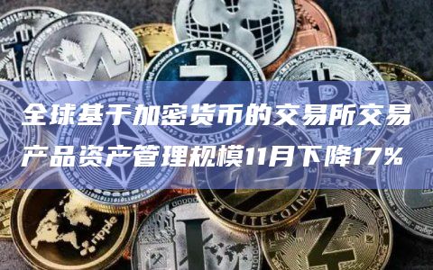全球基于加密货币的交易所交易产品资产管理规模11月下降17%插图 全球基于加密货币的交易所交易产品资产管理规模11月下降17%