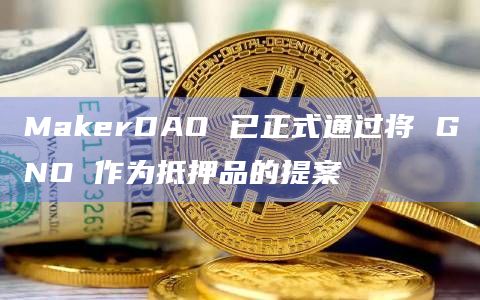 MakerDAO 已正式通过将 GNO 作为抵押品的提案