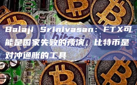Balaji Srinivasan:FTX可能是国家失败的预演,比特币是对冲通胀的工具插图 Balaji Srinivasan:FTX可能是国家失败的预演,比特币是对冲通胀的工具