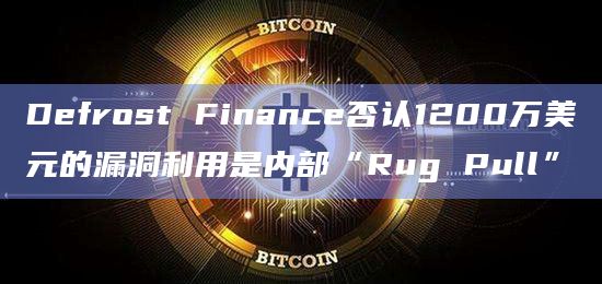 Defrost Finance否认1200万美元的漏洞利用是内部“Rug Pull”插图 Defrost Finance否认1200万美元的漏洞利用是内部“Rug Pull”