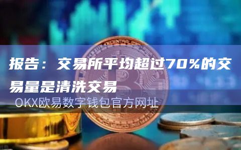 报告:交易所平均超过70%的交易量是清洗交易插图 报告:交易所平均超过70%的交易量是清洗交易