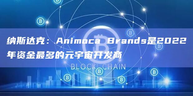 纳斯达克:Animoca Brands是2022年资金最多的元宇宙开发商插图 纳斯达克:Animoca Brands是2022年资金最多的元宇宙开发商
