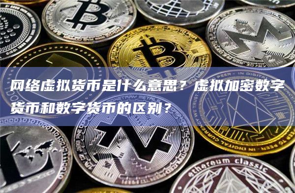 网络虚拟货币是什么意思?虚拟加密数字货币和数字货币的区别?插图 网络虚拟货币是什么意思?虚拟加密数字货币和数字货币的区别?