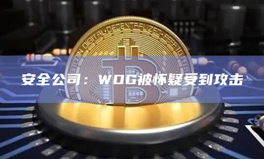 安全公司：WOG被怀疑受到攻击