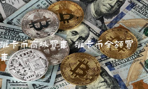 维卡币商城买车 维卡币全额买车