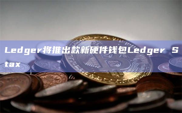 Ledger将推出款新硬件钱包Ledger Stax插图 Ledger将推出款新硬件钱包Ledger Stax