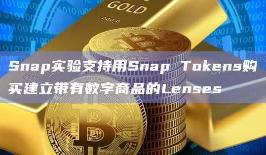 Snap实验支持用Snap Tokens购买建立带有数字商品的Lenses插图 Snap实验支持用Snap Tokens购买建立带有数字商品的Lenses