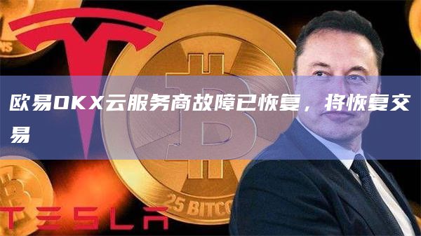 欧易OKX云服务商故障已恢复,将恢复交易插图 欧易OKX云服务商故障已恢复,将恢复交易