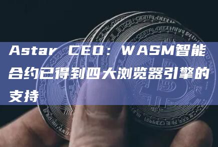 Astar CEO:WASM智能合约已得到四大浏览器引擎的支持插图 Astar CEO:WASM智能合约已得到四大浏览器引擎的支持
