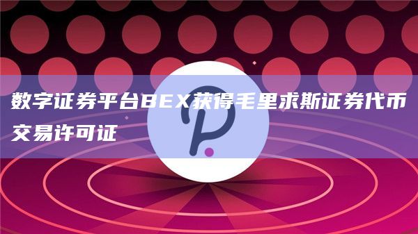 数字证券平台BEX获得毛里求斯证券代币交易许可证